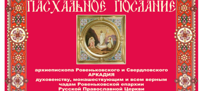 ПАСХАЛЬНОЕ ПОСЛАНИЕ АРХИЕПИСКОПА РОВЕНЬКОВСКОГО И СВЕРДЛОВСКОГО АРКАДИЯ ПАСХАЛЬНОЕ ПОСЛАНИЕ АРХИЕПИСКОПА РОВЕНЬКОВСКОГО И СВЕРДЛОВСКОГО АРКАДИЯ